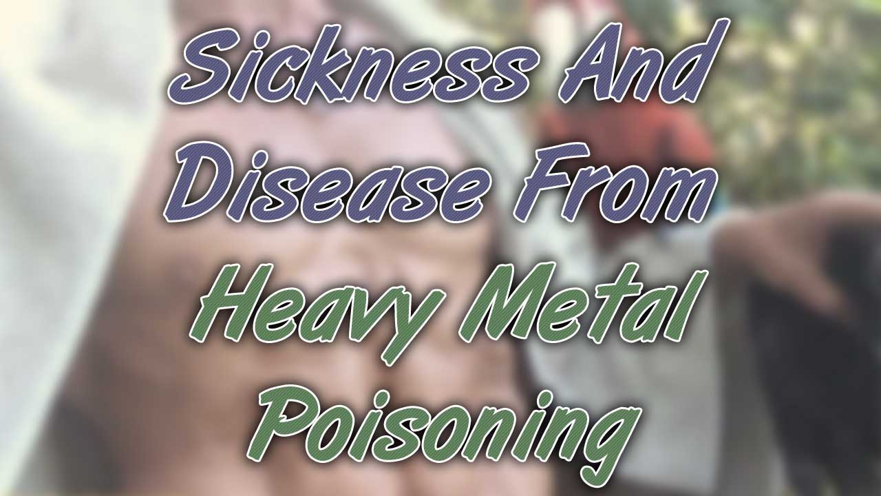 Sickness And Disease From Heavy Metal Poisoning