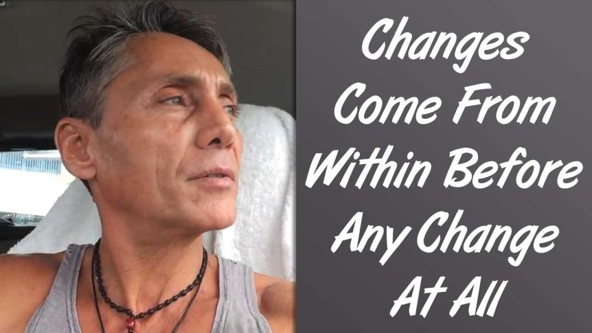 Changes Come From Within Before Any Change At All