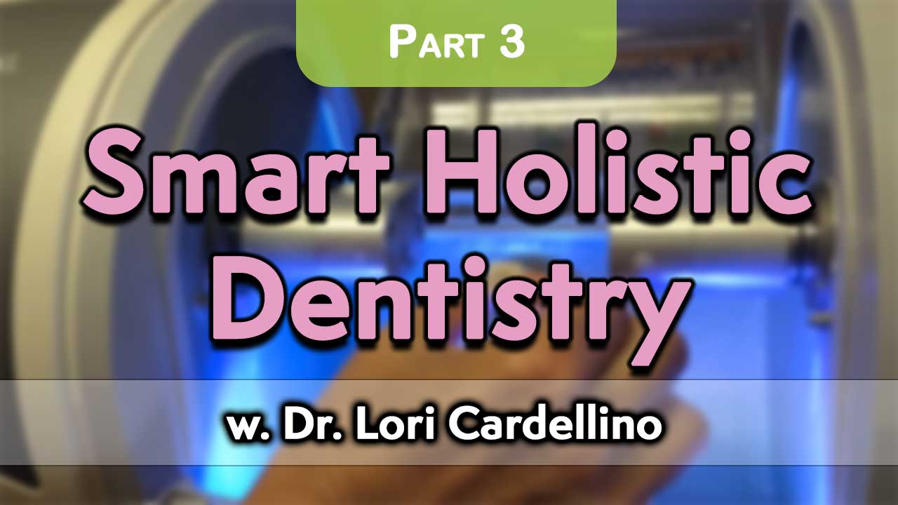 Smart Holistic Dentistry with Dr. Lori Cardellino Part 3