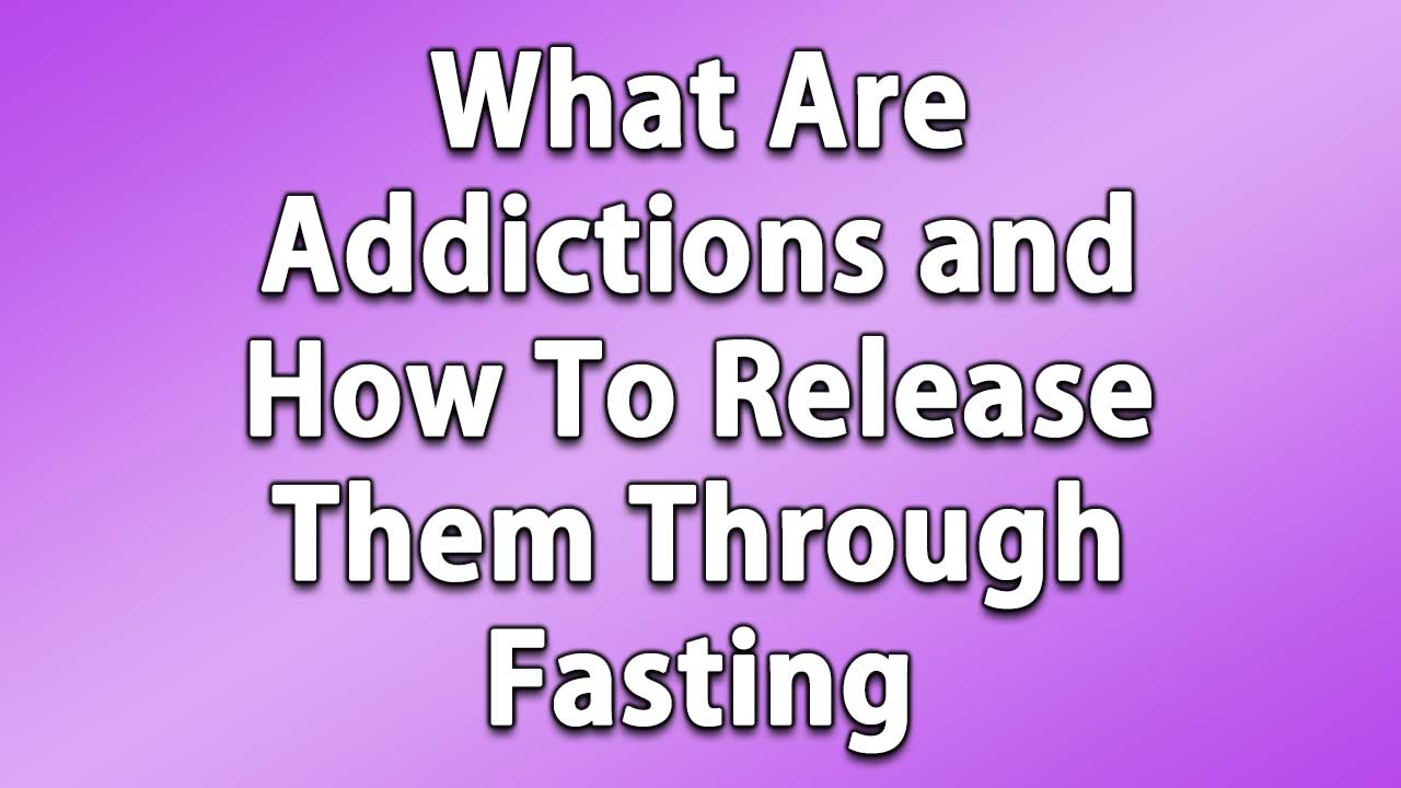 What Are Addictions and How To Release Them Through Fasting