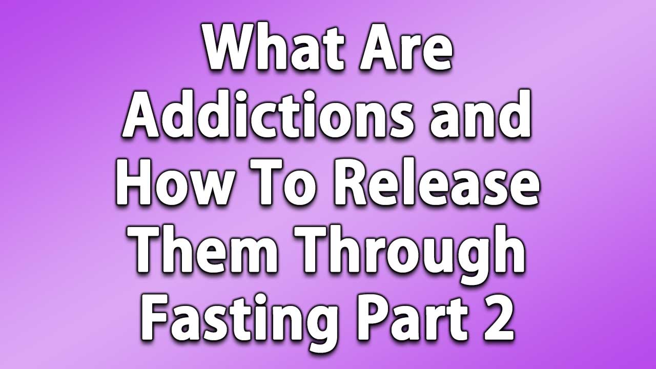 What Are Addictions and How To Release Them Through Fasting