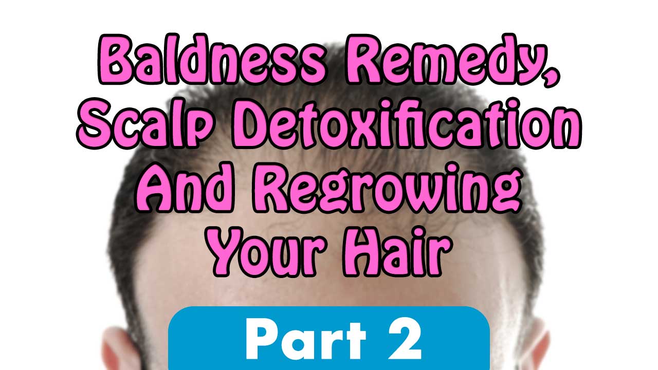 Baldness Remedy, Scalp Detoxification And Regrowing Your Hair Part 2