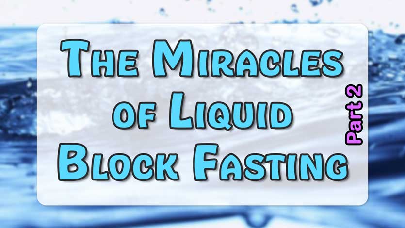 The Miracles of Liquid Block Fasting Part 2