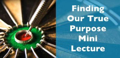 Finding Our True Purpose Mini Lecture