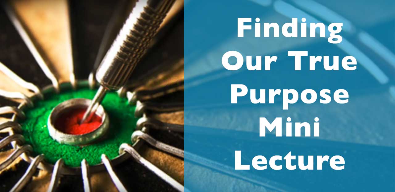 Finding Our True Purpose Mini Lecture