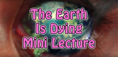 The Earth Is Dying Mini Lecture