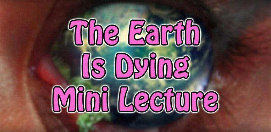 The Earth Is Dying Mini Lecture